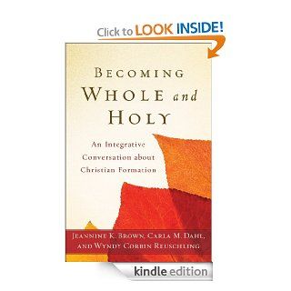 Becoming Whole and Holy An Integrative Conversation about Christian Formation eBook Jeannine K. Brown, Carla M. Dahl, Wyndy Corbin Reuschling Kindle Store