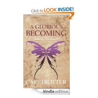 A Glorious Becoming Embrace Your Royalty eBook Cari Trotter Kindle Store