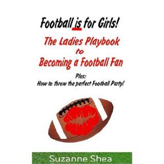 Football Is for Girls The Ladies Playbook to Becoming a Football Fan Suzanne Shea 9780977130207 Books