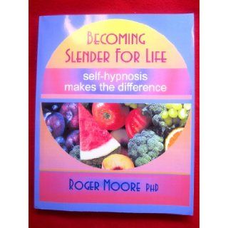 Becoming Slender For Life, Self Hypnosis Makes the Difference Roger Moore PhD 9781424343959 Books
