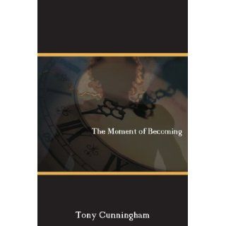 The Moment of Becoming Tony Cunningham 9781425733018 Books