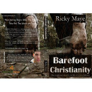 Barefoot Christianity The Rough Road Ahead in the Life of a Jesus Follower Ricky Maye 9780615694511 Books