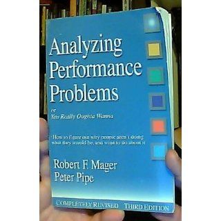 Analyzing Performance Problems Or, You Really Oughta Wanna  How to Figure out Why People Aren't Doing What They Should Be, and What to do About It Robert F. Mager, Peter Pipe 9781879618176 Books