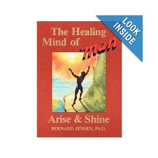 The healing mind of man, arise & shine ("Man" series) Bernard Jensen 9780960836031 Books