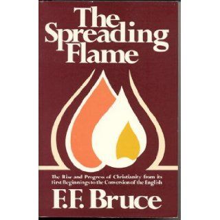The Spreading Flame The Rise and Progress of Christianity from its First Beginnings to the Conversion of the English Frederick Fyvie Bruce, F.F. Bruce 9780802818058 Books