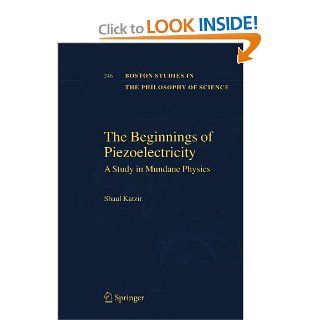 The Beginnings of Piezoelectricity A Study in Mundane Physics (Boston Studies in the Philosophy and History of Science) Shaul Katzir 9789048171675 Books