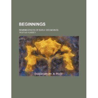 Beginnings; reminiscences of early Des Moines Tacitus Hussey 9781231057322 Books