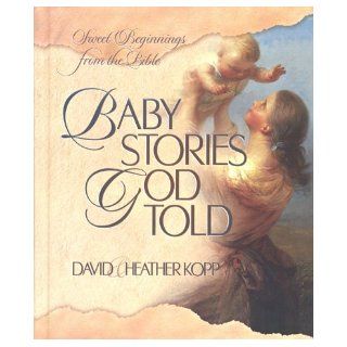 Baby Stories God Told Sweet Beginnings from the Bible David Kopp, Heather Harpham Kopp 9781565078222 Books