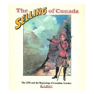 The selling of Canada  The CPR and the beginnings of Canadian tourism E. J. Hart 9780919381094 Books