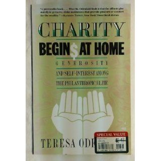 Charity Begins at Home Generosity and Self Interest Among the Philanthropic Elite Teresa Odendahl 9780465009619 Books