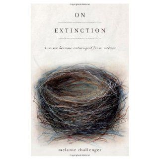On Extinction How We Became Estranged from Nature Melanie Challenger 9781619020184 Books