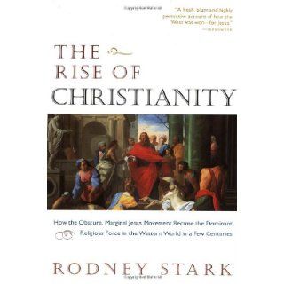 The Rise of Christianity How the Obscure, Marginal Jesus Movement Became the Dominant Religious Force in the Western World in a Few Centuries Rodney Stark 9780060677015 Books