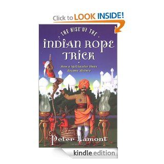 The Rise of the Indian Rope Trick How a Spectacular Hoax Became History eBook Peter Lamont Kindle Store