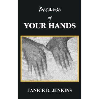 Because of Your Hands Janice D. Jenkins 9780984383504 Books