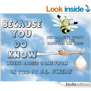 BECAUSE YOU DO KNOW   The amazing story about the birds and the bees   Kindle edition by J.L. Sweat. Children Kindle eBooks @ .