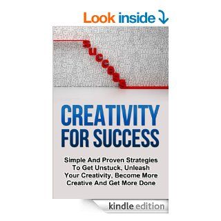 Creativity For Success Simple And Proven Strategies To Get Unstuck, Unleash Your Creativity, Become More Creative And Get More Done eBook Jason Goldberg Kindle Store