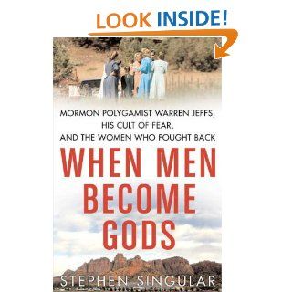 When Men Become Gods Mormon Polygamist Warren Jeffs, His Cult of Fear, and the Women Who Fought Back Stephen Singular 9780312372484 Books