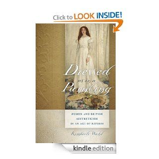 Dressed as in a Painting Women and British Aestheticism in an Age of Reform (Becoming Modern/Reading Dress) eBook Kimberly Wahl Kindle Store