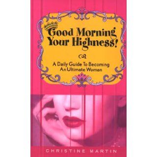 Good Morning Your Highness A Daily Guide to Becoming an Ultimate Woman Christine Martin 9780970098757 Books