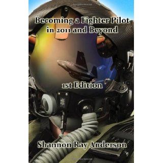 Becoming a Fighter Pilot in 2011 and Beyond, 1st Edition Shannon Ray Anderson 9780615434483 Books