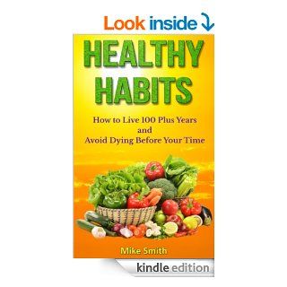 Healthy Habits How to Live 100 Plus Years and Avoid Dying Before Your Time eBook Mike Smith Kindle Store