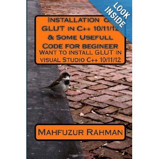 Installation of GLUT in C++ 10/11/12 & Some Usefull Code for begineer Want to install GLUT in visual Studio C++ 10/11/12 Mahfuz ur Rahman 9781484051276 Books