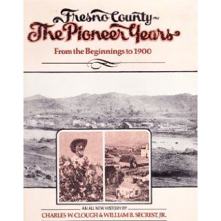 Fresno County, the Pioneer Years From the Beginnings to 1900 Charles W. Clough, William B. Secrest 9780914330707 Books