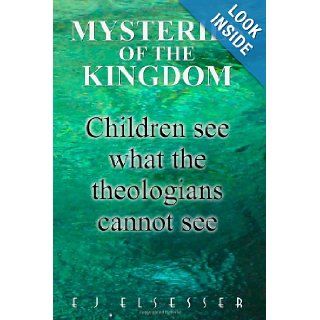MYSTERIES OF THE KINGDOM Children see what the theologians cannot see E. J. Elsesser 9781480222359 Books