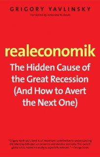Realeconomik The Hidden Cause of the Great Recession (And How to Avert the Next One) Mr. Grigory Yavlinsky, Ms. Antonina W. Bouis 9780300192391 Books