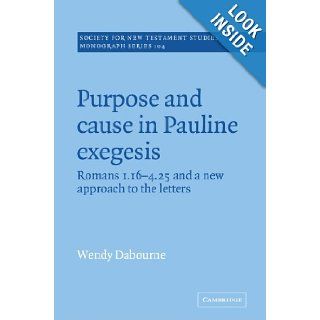Purpose and Cause in Pauline Exegesis Romans 1.16 4.25 and a New Approach to the Letters (Society for New Testament Studies Monograph Series) Wendy Dabourne 9780521018937 Books