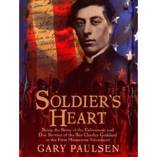 Soldier's Heart Being the Story of the Enlistment and Due Service of the Boy Charley Goddard in the First Minnesota Volunteers by Paulsen, Gary published by Delacorte Books for Young Readers (1998) Hardcover Books