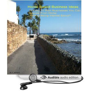 Home Based Business Ideas 10 Easy to Start Businesses You Can Operate From Home Without Being Internet Savvy (Audible Audio Edition) S. Williams, Sharron Williams Books