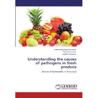 Understanding the causes of pathogens in fresh produce Review of Salmonella in Tomatoes Andrew Mwebesa Muhame, Pieternel Luning, Liesbeth Jacxsens 9783847307785 Books