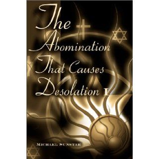 The Abomination That Causes Desolation I Michael Sunstar 9780595136490 Books