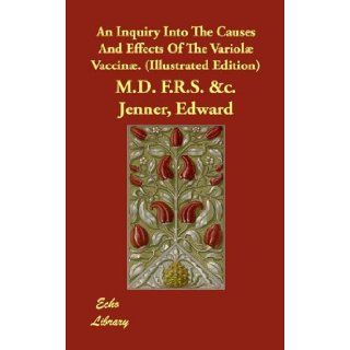 An Inquiry Into The Causes And Effects Of The Variol Vaccin. (Illustrated Edition) Edward M.D. F.R.S. &c. Jenner 9781406829556 Books