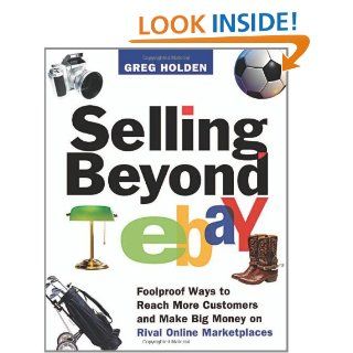 Selling Beyond  Foolproof Ways to Reach More Customers and Make Big Money on Rival Online Marketplaces Greg Holden 9780814473498 Books