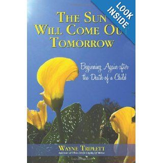 The Sun Will Come Out Tomorrow Beginning Again After the Death of a Child Wayne Triplett 9781450250993 Books