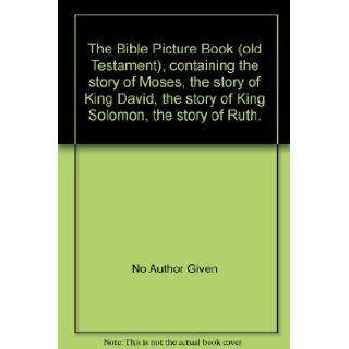 The Bible Picture Book (old Testament), containing the story of Moses, the story of King David, the story of King Solomon, the story of Ruth. No Author Given Books