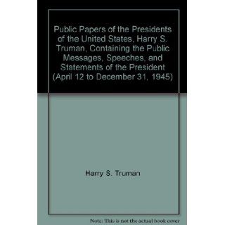 Public Papers of the Presidents of the United States, Harry S. Truman, Containing the Public Messages, Speeches, and Statements of the President (April 12 to December 31, 1945) Harry S. Truman Books