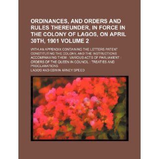 Ordinances, and orders and rules thereunder, in force in the colony of Lagos, on April 30th, 1901 Volume 2 ; with an appendix containing the lettersthem various acts of parliament  orde Lagos 9781155095233 Books