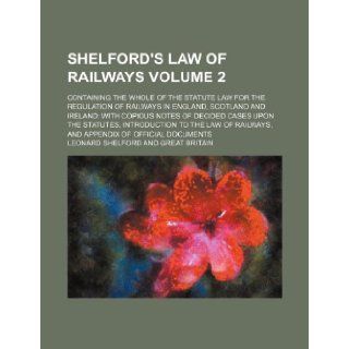 Shelford's law of railways; containing the whole of the statute law for the regulation of railways in England, Scotland and Ireland with copious notesto the law of railways, and Volume 2 Leonard Shelford 9781236542533 Books