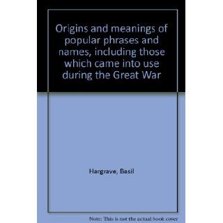 Origins and meanings of popular phrases and names, including those which came into use during the Great War Basil Hargrave Books
