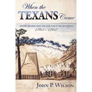 When the Texans Came Missing Records from the Civil War in the Southwest, 1861 1862 John P. Wilson 9780826322906 Books