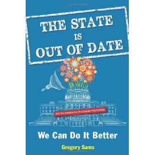 The State Is Out of Date We Can Do It Better Gregory Sams 9781938875069 Books
