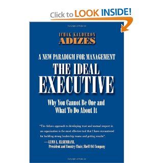 The Ideal Executive Why You Cannot Be One and What to Do About It, A New Paradigm for Management (Leadership Trilogy) Ichak Kalderon, Ph.D. Adizes 9780937120026 Books