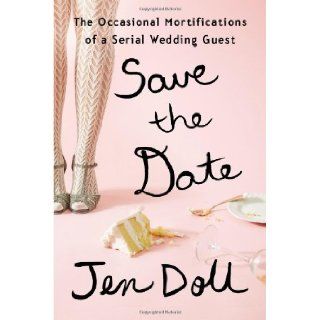 Save the Date The Occasional Mortifications of a Serial Wedding Guest Jen Doll 9781594631986 Books