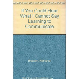 If You Could Hear What I Cannot Say Learning to Communicate Nathaniel Branden Books
