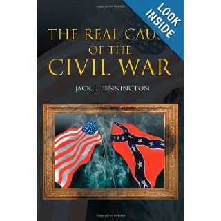 The Real Cause Of The Civil War Jack L. Pennington 9781462065615 Books