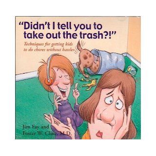 Didn't I Tell You to Take Out the Trash Techniques for Getting Kids to Do Chores Without Hassles Jim Fay, Foster W. Cline 9781930429277 Books