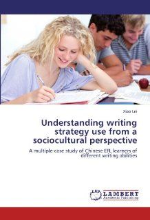 Understanding writing strategy use from a sociocultural perspective A multiple case study of Chinese EFL learners of different writing abilities Xiao Lei 9783844388800 Books